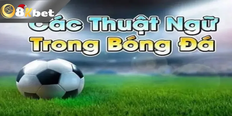 Tổng Hợp Các Thuật Ngữ Cá Độ Bóng Đá 8KBET Cơ Bản Nhất Các thuật ngữ cá độ bóng đá ở kèo Tài Xỉu